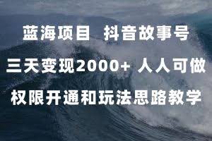 （7511期）蓝海项目，抖音故事号 3天变现2000+人人可做 (权限开通+玩法教学+238G素材)