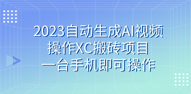 （7580期）2023自动生成AI视频操作XC搬砖项目，一台手机即可操作