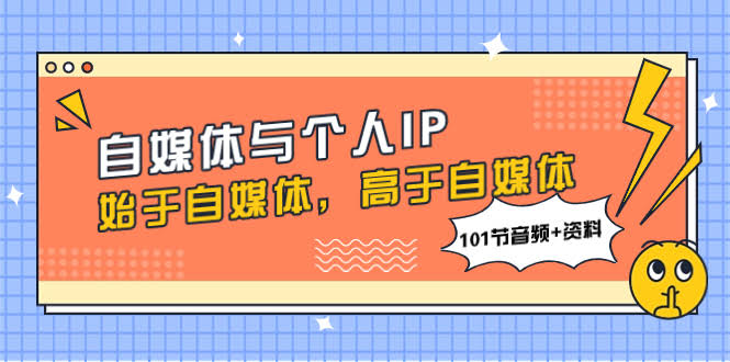 （7899期）自媒体与个人IP，始于自媒体，高于自媒体（101节音频+资料）