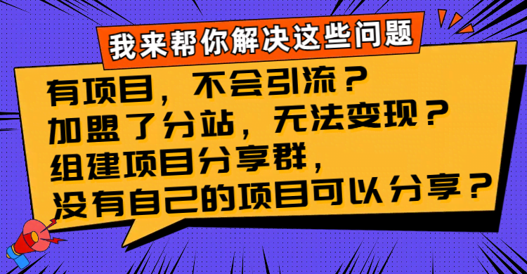 （8147期）有项目，不会引流？加盟了分站，无法变现？组建项目分享群，没有自己的…