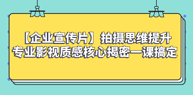 （8199期）【企业 宣传片】拍摄思维提升专业影视质感核心揭密一课搞定