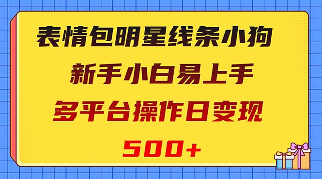 表情包明星线条小狗变现项目，小白易上手多平台操作日变现500+_抖汇吧