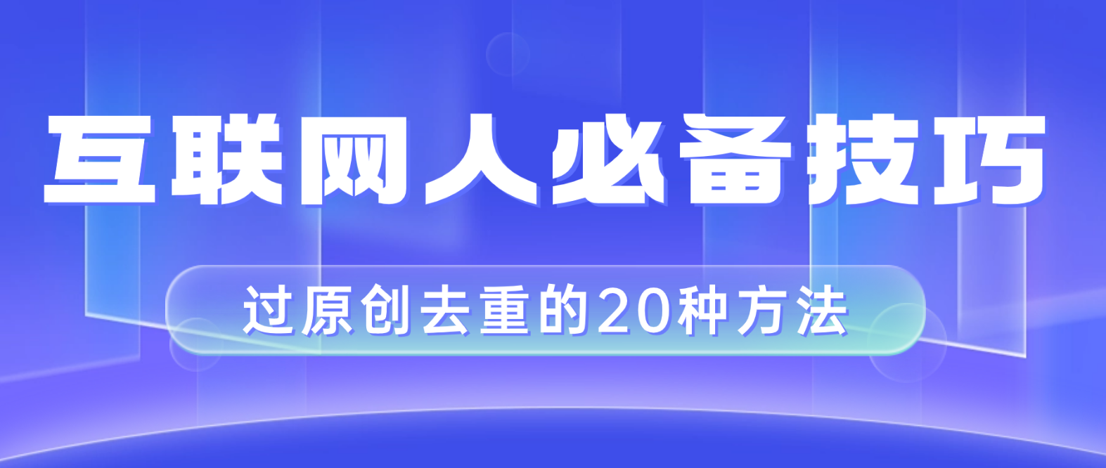 （8250期）互联网人的必备技巧，剪映视频剪辑的20种去重方法，小白也能通过二创过原创-韬哥副业项目资源网