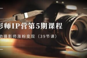 (8430期)摄影师-IP营第5期课程,帮助摄影师涨粉变现(39节课)