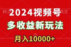 (8994期)2024视频号多收益新玩法,每天5分钟,月入1w+,新手小白都能简单上手