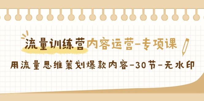 流量训练营之内容运营-专项课，用流量思维策划爆款内容-30节-无水印_抖汇吧