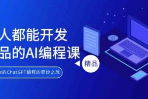 (9090期)人人都能 开发产品的AI编程课,开启你的ChatGPT编程的奇妙之旅