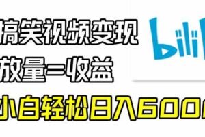 (9098期)B站搞笑视频变现,播放量=收益,小白轻松日入6000+