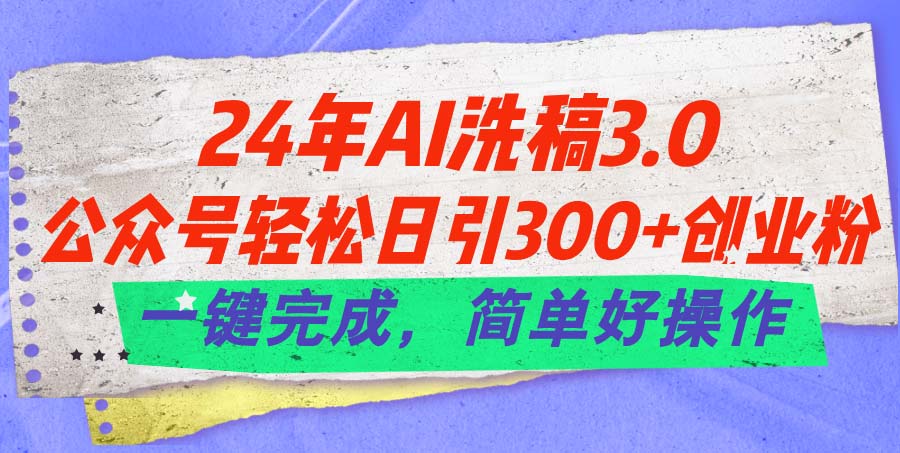 24年Ai洗稿3.0，公众号轻松日引300+创业粉，一键完成，简单好操作_酷乐网