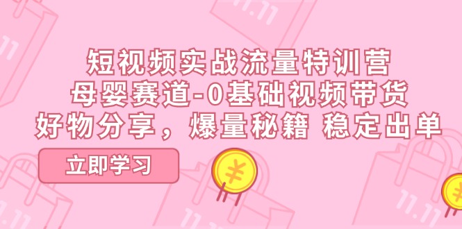 短视频实战流量特训营，母婴赛道-0基础带货，好物分享，爆量秘籍 稳定出单_酷乐网