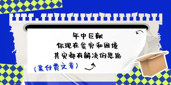 某付费文：年中巨献-你现在贫穷和困境，其实都有解决的思路 (进来抄作业)_酷乐网