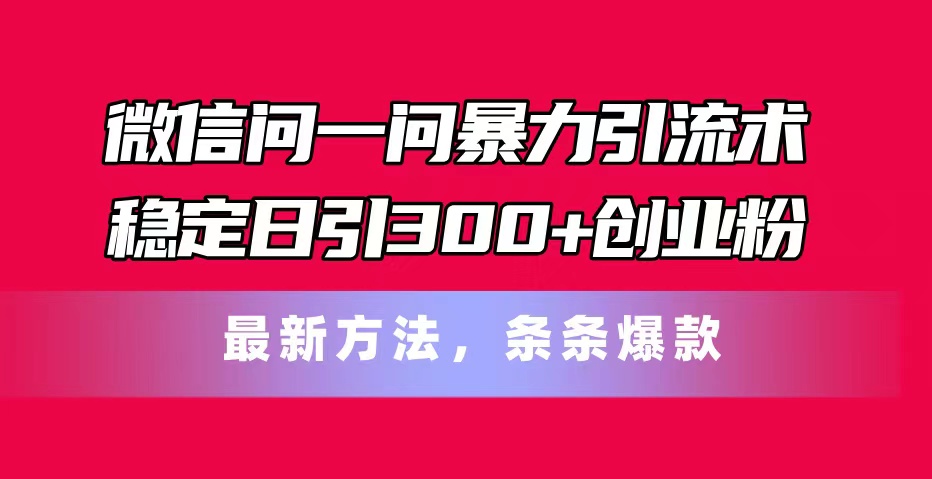 微信问一问暴力引流术，稳定日引300+创业粉，最新方法，条条爆款_酷乐网