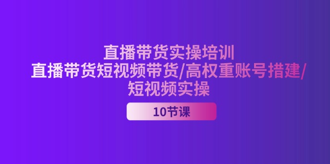 2024直播带货实操培训，直播带货短视频带货/高权重账号措建/短视频实操_酷乐网