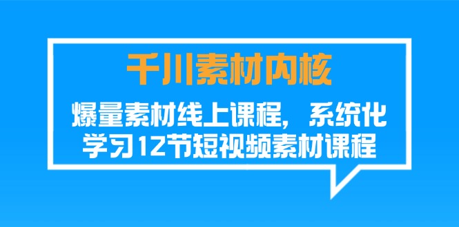 千川素材-内核，爆量素材线上课程，系统化学习12节短视频素材课程_酷乐网