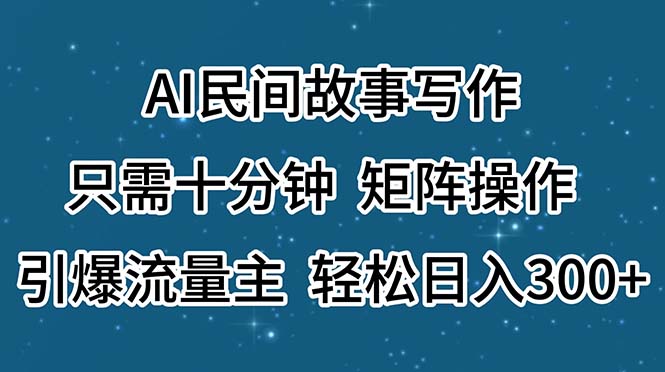 AI民间故事写作，只需十分钟，矩阵操作，引爆流量主，轻松日入300+_酷乐网