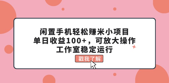 闲置手机轻松赚米小项目，单日收益100+，可放大操作，工作室稳定运行_酷乐网