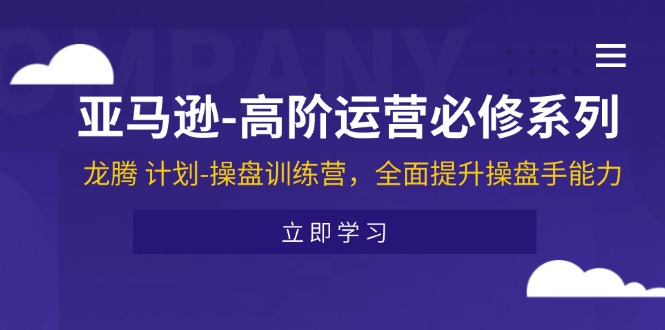 亚马逊-高阶运营必修系列，龙腾 计划-操盘训练营，全面提升操盘手能力_酷乐网