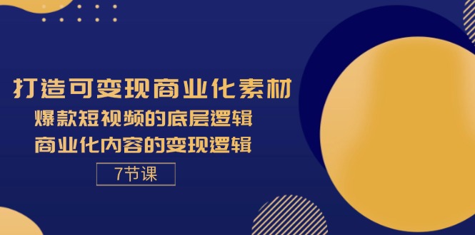 打造可变现商业化素材，爆款短视频的底层逻辑，商业化内容的变现逻辑-7节_酷乐网