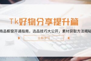 (12726期)Tk好物分享提升篇:商品橱窗开通指南,选品技巧大公开,素材获取方法揭秘
