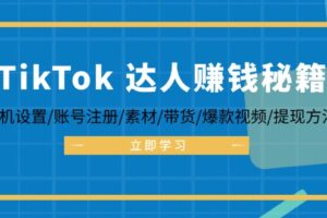 (12727期)TikTok&达人赚钱秘籍 手机设置/账号注册/素材/带货/爆款视频/提现方法
