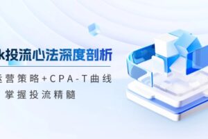 (12784期)tiktok投流心法深度剖析:市场运营策略+CPA-T曲线,掌握投流精髓