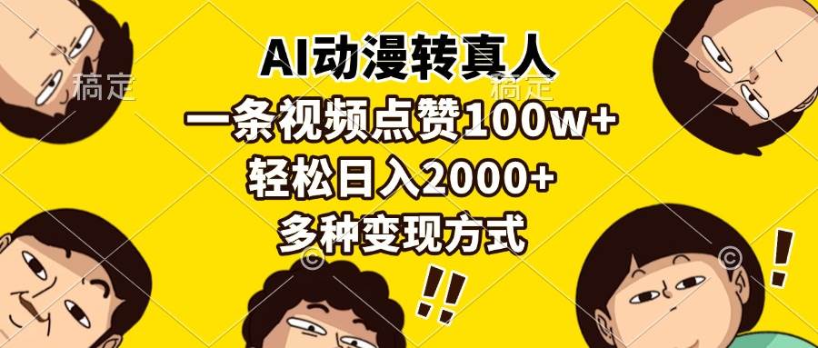 （13650期）AI动漫转真人，一条视频点赞100w+，日入2000+，多种变现方式