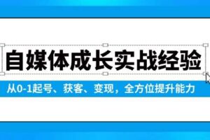 （13963期）自媒体成长实战经验，从0-1起号、获客、变现，全方位提升能力