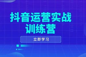 （14057期）抖音运营实战训练营，0-1打造短视频爆款，涵盖拍摄剪辑、运营推广等全过程