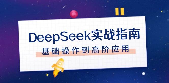 DeepSeek实战指南，注册配置、对话技巧、文件处理、基础操作到高阶应用-免费资源网