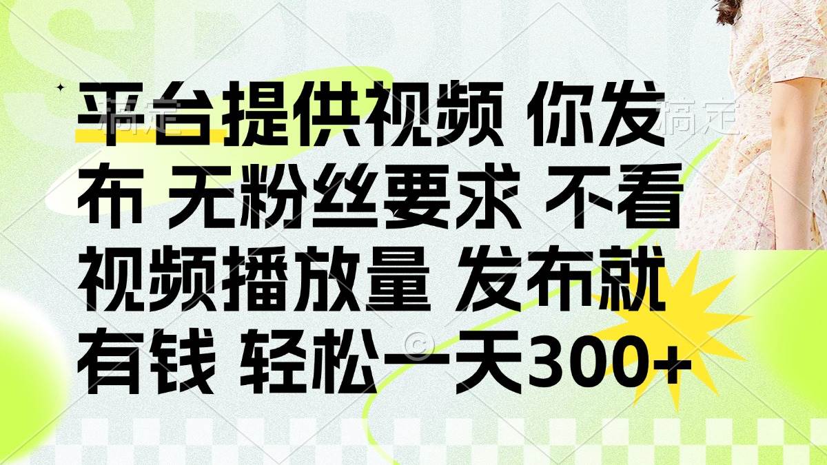 （14224期）发布平台提供视频就有钱 无粉丝要求 不看视频播放量 发布就有钱 一天300+