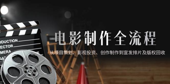 电影制作全流程，从项目策划、影视投资、创作制作到宣发排片及版权回收摄影摄像-剪辑后期-编剧导演课程影视课程众筹