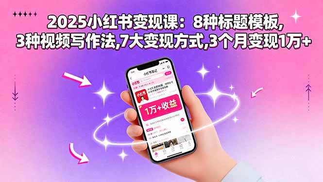 （15993期）2025小红书变现课：8种标题模板,3种视频写作法,7大变现方式,3个月变现1万+