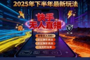（16267期）2025 搞钱密码！快手无人直播免费攻略，实测单号单日稳赚 500+