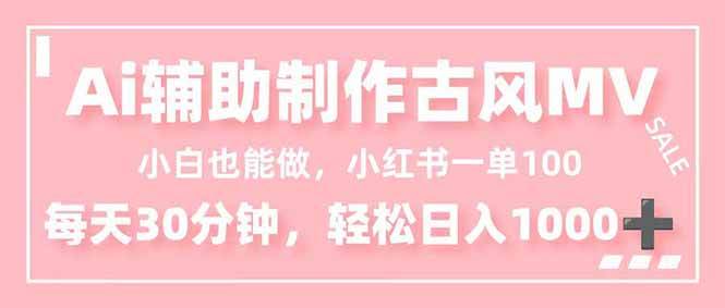 小白能做！AI辅助制作古风MV，小红薯一单100，每天日入1000+-汇创资源网-一个提供最全的虚拟资源网站
