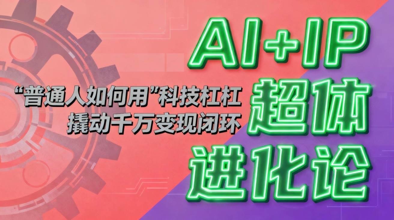 AI+IP超体进化论：普通人如何用“科技杠杆”撬动千万变现闭环？-汇创资源网-一个提供最全的虚拟资源网站