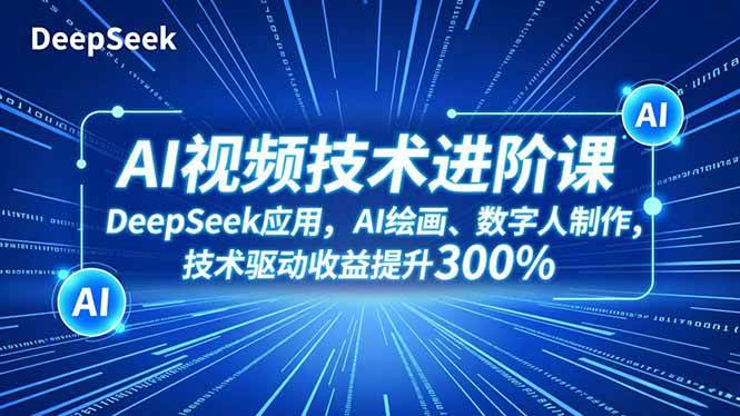 AI视频进阶课，DeepSeek应用、AI绘画、数字人制作，技术驱动-汇创资源网-一个提供最全的虚拟资源网站
