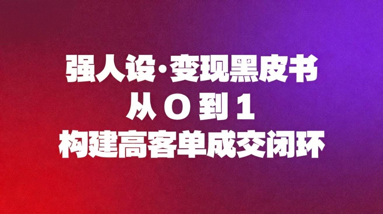 强人设变现黑皮书：从0到1构建高客单成交闭环-汇创资源网-一个提供最全的虚拟资源网站