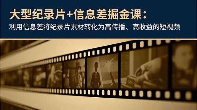 大型纪录片+信息差掘金课：利用信息差将素材转化高传播高收益视频-汇创资源网-一个提供最全的虚拟资源网站