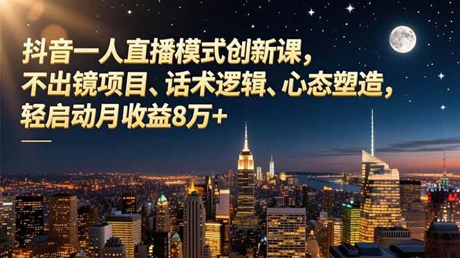 抖音直播创新课，不出镜项目、话术逻辑、心态塑造，月收益8万+-汇创资源网-一个提供最全的虚拟资源网站