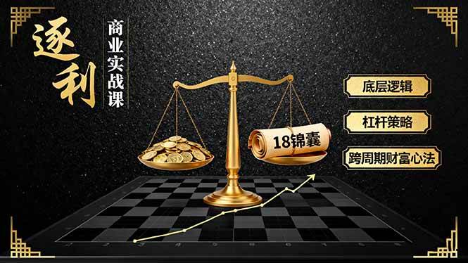 《逐利》商业课，底层逻辑、杠杆策略、18锦囊，跨周期财富心法-汇创资源网-一个提供最全的虚拟资源网站