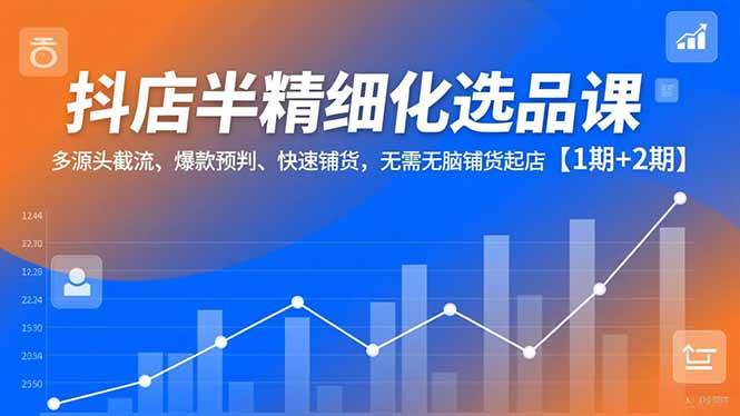 抖店半精细化选品课 多源头截流 爆款预判 快速铺货 无需铺货起店-汇创资源网-一个提供最全的虚拟资源网站