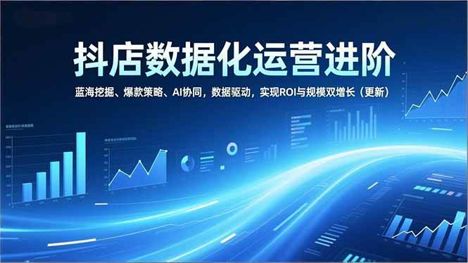 抖店数据化运营，蓝海挖掘 爆款策略 AI协同，数据驱动，ROI与规模-汇创资源网-一个提供最全的虚拟资源网站