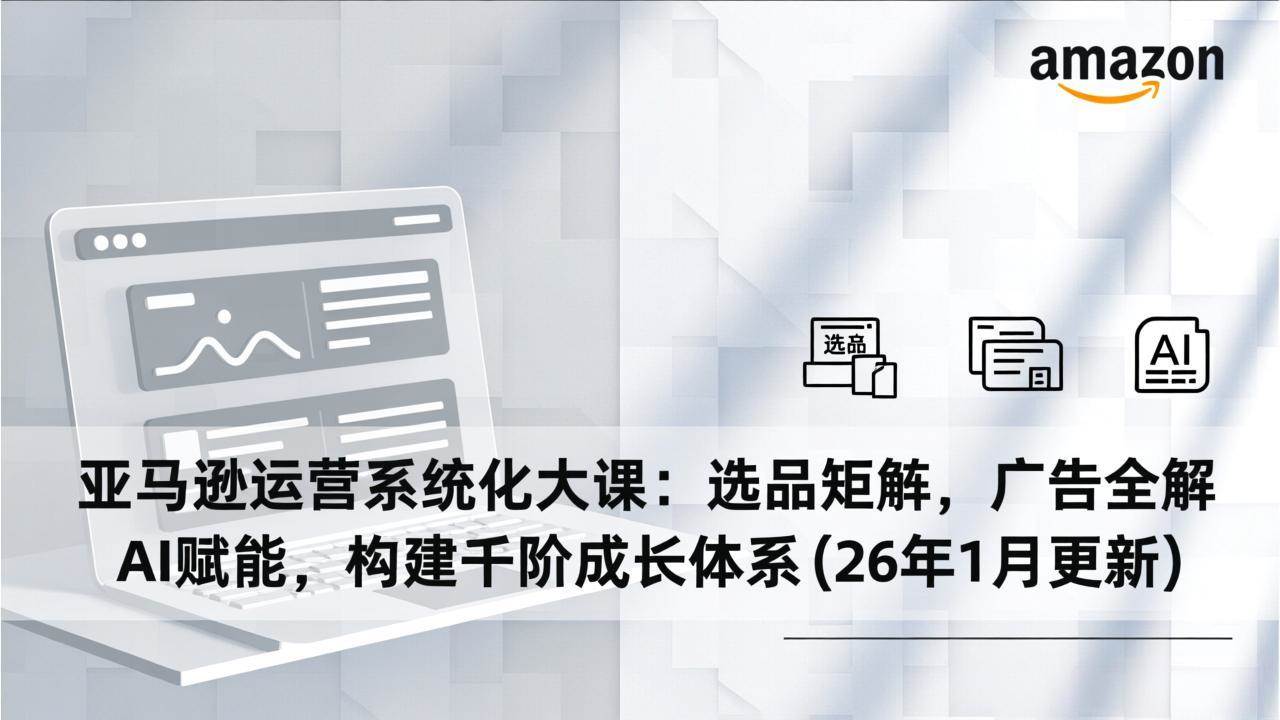 亚马逊运营系统化大课：选品矩阵 广告全解 AI赋能 构建成长体系-汇创资源网-一个提供最全的虚拟资源网站