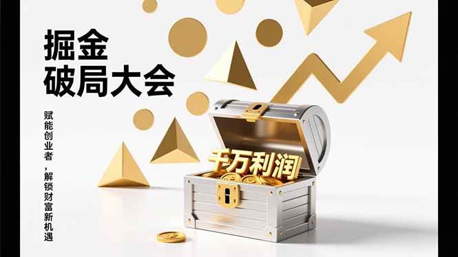 掘金破局大会，重构模式、引爆流量、落地执行，掌握千万利润模型-汇创资源网-一个提供最全的虚拟资源网站