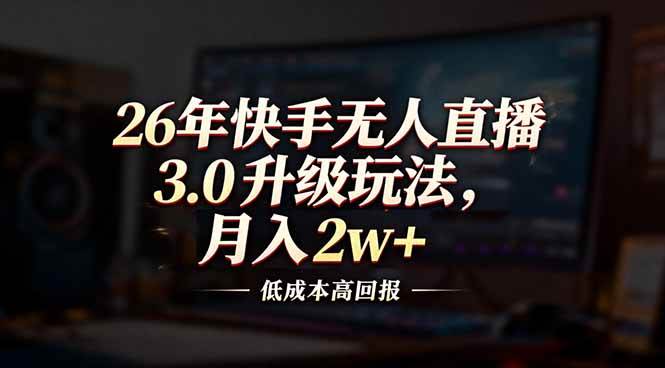 26年快手无人直播3.0升级玩法，低成本高回报，月入2w+-汇创资源网-一个提供最全的虚拟资源网站