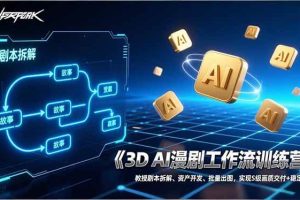 （17276期）3D AI漫剧工作流训练营：教授剧本拆解、资产开发、批量出图，实现S级画质交付+稳定盈利