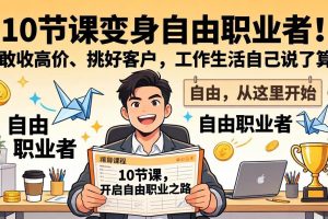 (17663期)10 节课变身自由职业者!敢收高价、挑好客户,工作生活自己说了算