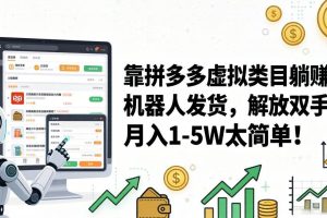 (17797期)靠拼多多虚拟类目躺赚,机器人发货,解放双手,月入 1‑5W 太简单!