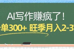 （17847期）AI写作赚疯了！一单300+，小白照搬模板，旺季月入2-3W