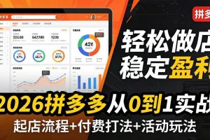 （17951期）2026拼多多从0到1实战-4月更新：最新起店流程+付费打法+活动玩法，轻松做店稳定盈利
